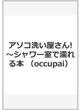 アソコ洗い屋さん！～シャワー室で濡れる本能 （ｏｃｃｕｐａｉ）