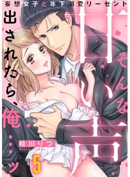そんな甘い声出されたら、俺…ッ～妄想女子と年下溺愛リーゼント（５）(恋愛ショコラ)