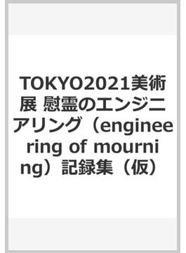 TOKYO2021美術展 慰霊のエンジニアリング（engineering of mourning）記録集（仮）
