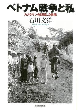ベトナム戦争と私 カメラマンの記録した戦場(朝日選書)