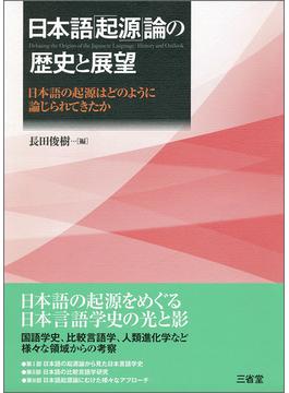 日本語「起源」論の歴史と展望 日本語の起源はどのように論じられてきたか