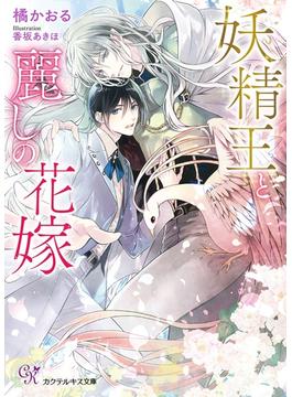 妖精王と麗しの花嫁【SS付】【イラスト付】(カクテルキス文庫)