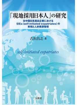 「現地採用日本人」の研究 在中国日系進出企業におけるＳＩＥｓ（ｓｅｌｆ‐ｉｎｉｔｉａｔｅｄ ｅｘｐａｔｒｉａｔｅｓ）の実相と人的資源管理