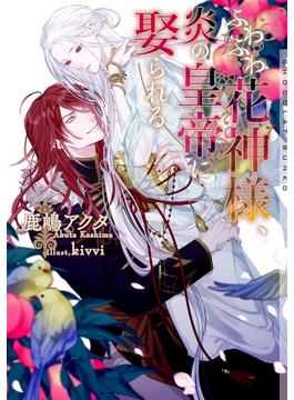 ふわふわ花神様、炎の皇帝に娶られる【イラストあり】(ショコラ文庫)
