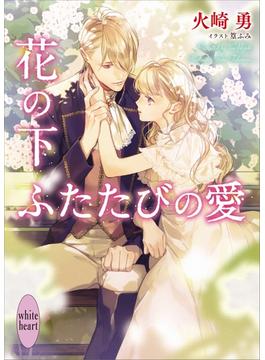 花の下　ふたたびの愛　【電子特典付き】(ホワイトハート)