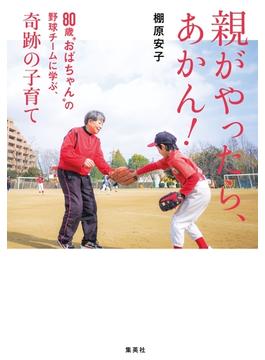 親がやったら、あかん！　80歳“おばちゃん”の野球チームに学ぶ、奇跡の子育て(WPB eBooks)