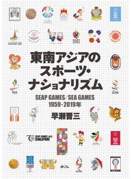 東南アジアのスポーツ・ナショナリズム ＳＥＡＰ ＧＡＭＥＳ／ＳＥＡ ＧＡＭＥＳ １９５９−２０１９年