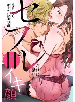今日からオマエは俺の嫁　セフレだけに見せた甘イキ顔(TL★オトメチカ)