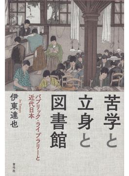 苦学と立身と図書館 パブリック・ライブラリーと近代日本
