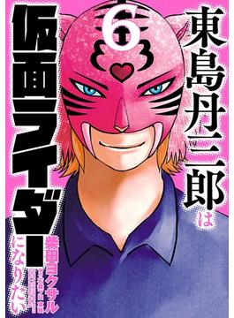 東島丹三郎は仮面ライダーになりたい　6（ヒーローズコミックス）(ヒーローズコミックス)
