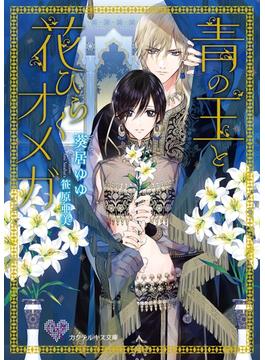 青の王と花ひらくオメガ【SS付】【イラスト付】(カクテルキス文庫)