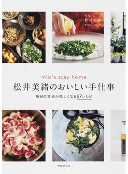 松井美緒のおいしい手仕事 ｍｉｏ’ｓ ｓｔａｙ ｈｏｍｅ 毎日の食卓が楽しくなる６７レシピ