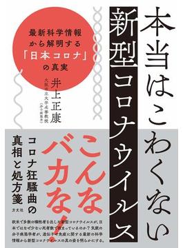 本当はこわくない新型コロナウイルス 最新科学情報から解明する「日本コロナ」の真実