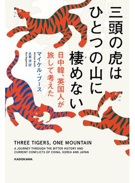 三頭の虎はひとつの山に棲めない　日中韓、英国人が旅して考えた(角川書店単行本)