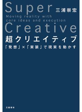 超クリエイティブ　「発想」×「実装」で現実を動かす(文春e-book)