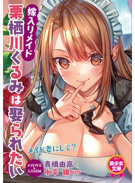 嫁入りメイド・栗栖川くるみは娶られたい(美少女文庫)