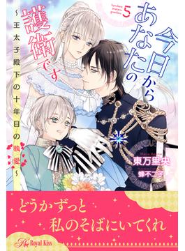 今日からあなたの護衛です　～王太子殿下の十年目の執愛～【５】(ロイヤルキス)