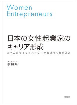 日本の女性起業家のキャリア形成 ６９人のライフヒストリーが教えてくれたこと