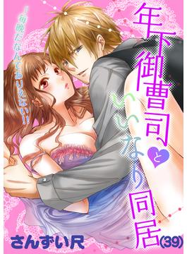年下御曹司といいなり同居～毎晩だなんてありえない!!（39）(恋愛ショコラ)