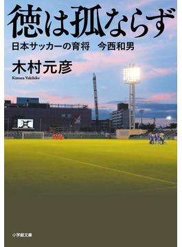 徳は孤ならず 日本サッカーの育将今西和男(小学館文庫)