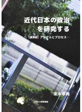 近代日本の政治を研究する 〈講演録〉アングルとプロセス