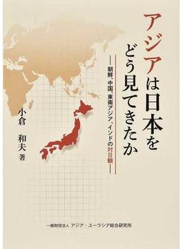 アジアは日本をどう見てきたか 朝鮮、中国、東南アジア、インドの対日観
