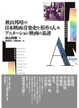 秋山邦晴の日本映画音楽史を形作る人々／アニメーション映画の系譜 マエストロたちはどのように映画の音をつくってきたのか？