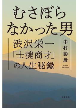 むさぼらなかった男　渋沢栄一「士魂商才」の人生秘録(文春e-book)