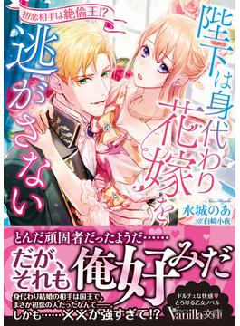 陛下は身代わり花嫁を逃がさない～初恋相手は絶倫王!?～(ヴァニラ文庫)