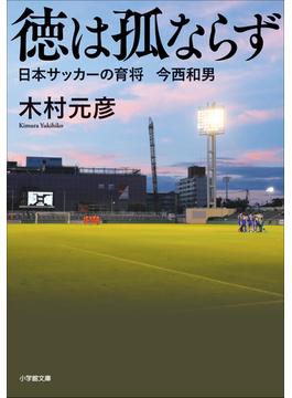 徳は孤ならず　日本サッカーの育将　今西和男(小学館文庫)