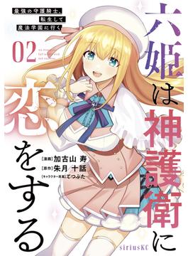 六姫は神護衛に恋をする　～最強の守護騎士、転生して魔法学園に行く～（２）