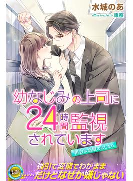 幼なじみの上司に24時間監視されています　再会は溺愛のはじまり(らぶドロップス)
