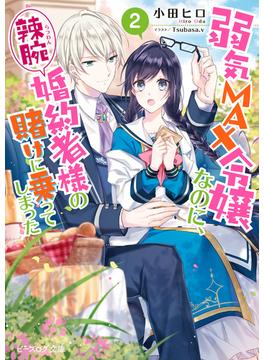 弱気MAX令嬢なのに、辣腕婚約者様の賭けに乗ってしまった ２【電子特典付き】(ビーズログ文庫)