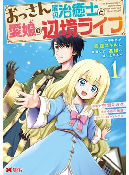 【全1-16セット】おっさん底辺治癒士と愛娘の辺境ライフ～中年男が回復スキルに覚醒して、英雄へ成り上がる～（コミック）(モンスターコミックス)