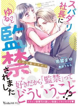 スパダリ社長にゆるっと監禁されました これも愛ですか！？(ヴァニラ文庫ミエル)
