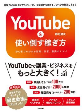 YouTubeを使い倒す稼ぎ方　～初心者でもわかる副業、集客、販売のススメ