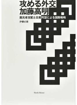 攻める外交 加藤高明 脱元老支配と日英同盟による国際戦略