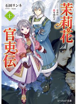 茉莉花官吏伝 十　中原の鹿を逐わず(ビーズログ文庫)