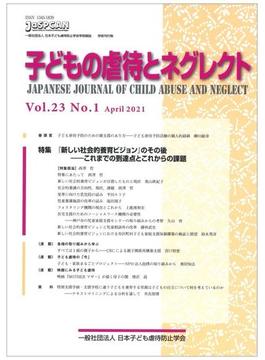 子どもの虐待とネグレクト 日本子ども虐待防止学会学術雑誌 第２３巻第１号 特集『新しい社会的養育ビジョン』のその後−これまでの到達点とこれからの課題