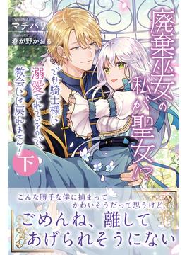 廃棄巫女の私が聖女!?　でも騎士様に溺愛されているので、教会には戻れません！【電子版特典付】下(PASH! ブックス)