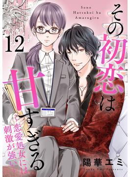 その初恋は甘すぎる～恋愛処女には刺激が強い～（12）(カフネ)