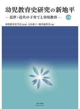 幼児教育史研究の新地平 上巻 近世・近代の子育てと幼児教育