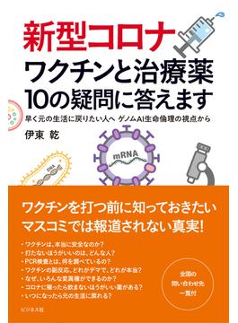 新型コロナワクチンと治療薬１０の疑問に答えます 早く元の生活に戻りたい人へ ゲノムＡＩ生命倫理の視点から