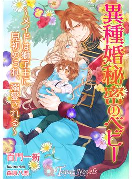 異種婚秘密のベビー～メイドは獅子王に見初められ、溺愛される～【書き下ろし・イラスト６枚入り】(トパーズノベルス)