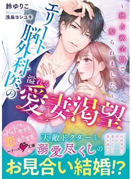 エリート脳外科医の溢れる愛妻渇望～独占欲全開で娶られました～(ベリーズ文庫)