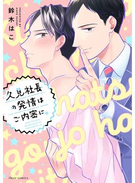 久見社長の発情はご内密に。【電子特典付き】(フルールコミックス)