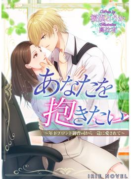あなたを抱きたい～年下ブロンド御曹司から一途に愛されて～(IRIEnovel)