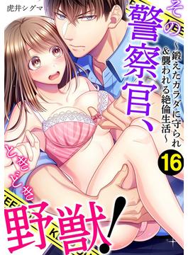 【16-20セット】その警察官、ときどき野獣！～鍛えたカラダに守られ＆襲われる絶倫生活～(LOVEBITES)