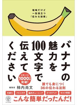 バナナの魅力を１００文字で伝えてください 誰でも身につく３６の伝わる法則 地味だけど一生役立つ「伝わる技術」