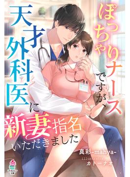 ぽっちゃりナースですが、天才外科医に新妻指名いただきました(マカロン文庫)
